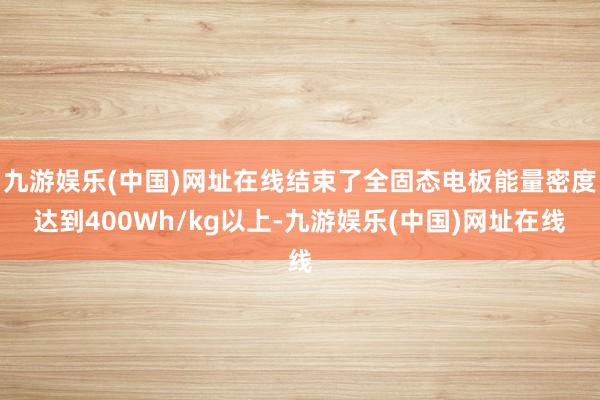 九游娱乐(中国)网址在线结束了全固态电板能量密度达到400Wh/kg以上-九游娱乐(中国)网址在线