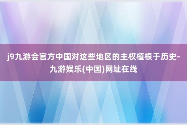 j9九游会官方中国对这些地区的主权植根于历史-九游娱乐(中国)网址在线