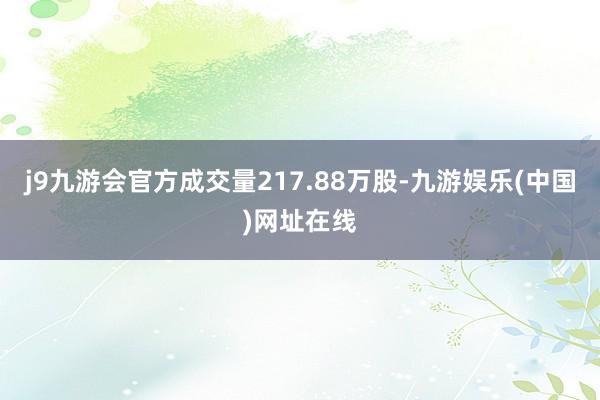 j9九游会官方成交量217.88万股-九游娱乐(中国)网址在线