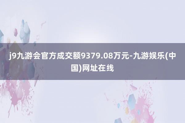 j9九游会官方成交额9379.08万元-九游娱乐(中国)网址在线