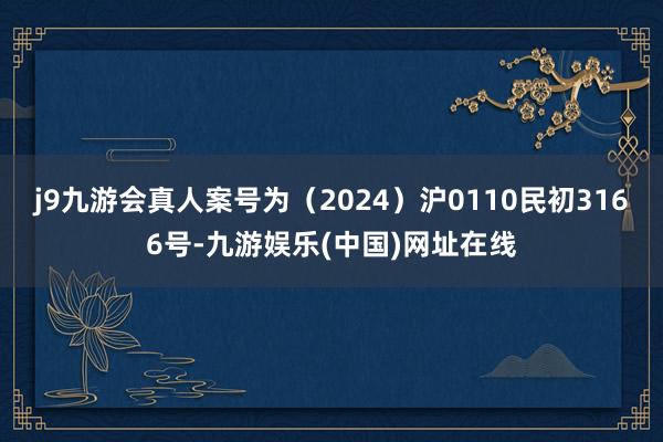 j9九游会真人案号为（2024）沪0110民初3166号-九游娱乐(中国)网址在线