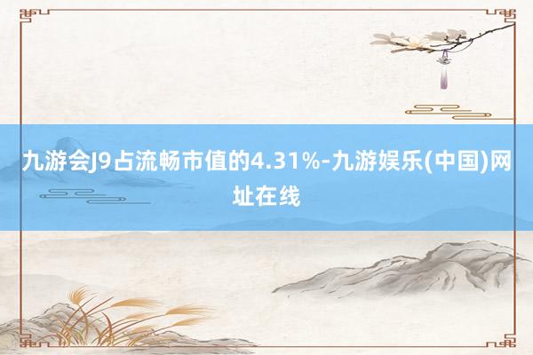 九游会J9占流畅市值的4.31%-九游娱乐(中国)网址在线