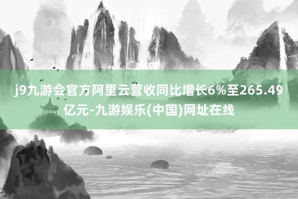 j9九游会官方阿里云营收同比增长6%至265.49亿元-九游娱乐(中国)网址在线