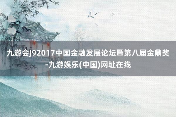 九游会J92017中国金融发展论坛暨第八届金鼎奖-九游娱乐(中国)网址在线