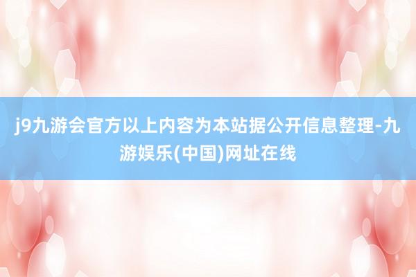 j9九游会官方以上内容为本站据公开信息整理-九游娱乐(中国)网址在线