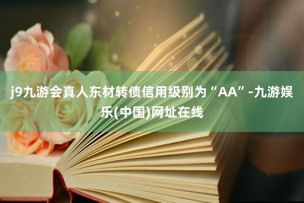 j9九游会真人东材转债信用级别为“AA”-九游娱乐(中国)网址在线