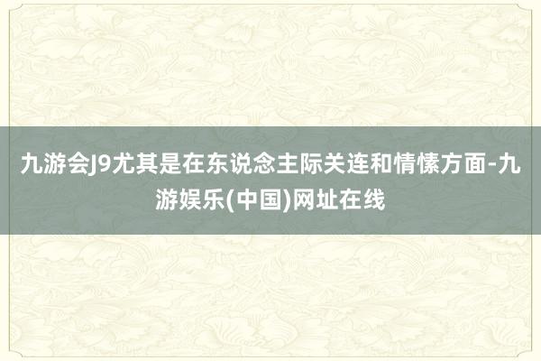 九游会J9尤其是在东说念主际关连和情愫方面-九游娱乐(中国)网址在线