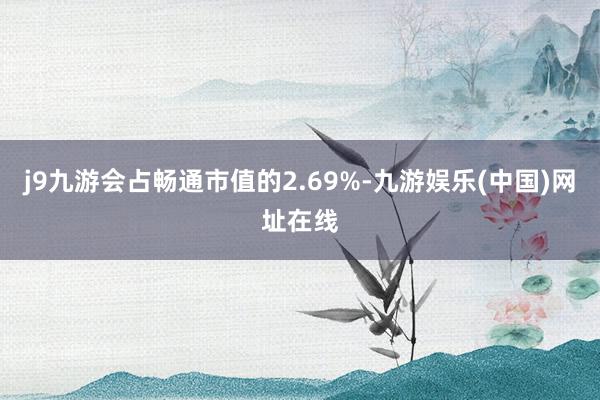 j9九游会占畅通市值的2.69%-九游娱乐(中国)网址在线