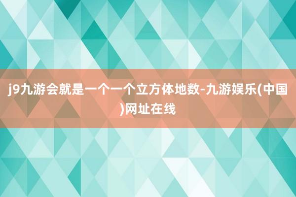 j9九游会就是一个一个立方体地数-九游娱乐(中国)网址在线