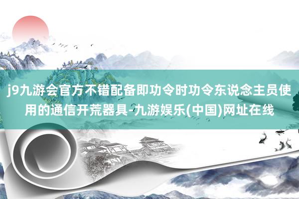 j9九游会官方不错配备即功令时功令东说念主员使用的通信开荒器具-九游娱乐(中国)网址在线