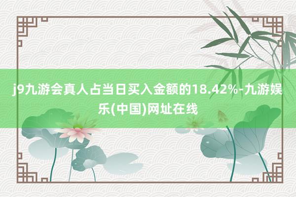 j9九游会真人占当日买入金额的18.42%-九游娱乐(中国)网址在线