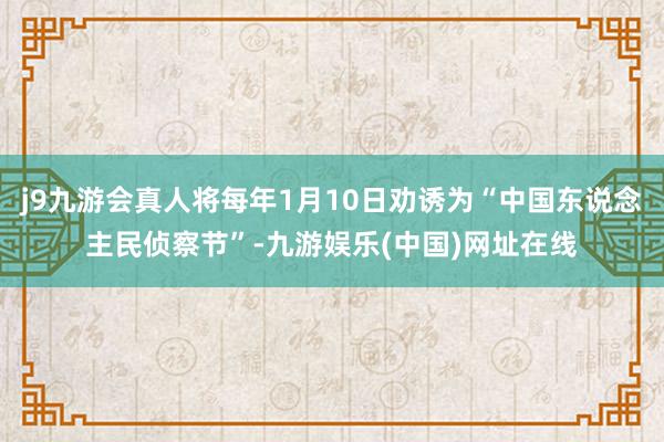 j9九游会真人将每年1月10日劝诱为“中国东说念主民侦察节”-九游娱乐(中国)网址在线