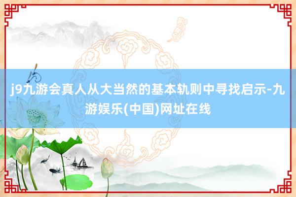 j9九游会真人从大当然的基本轨则中寻找启示-九游娱乐(中国)网址在线