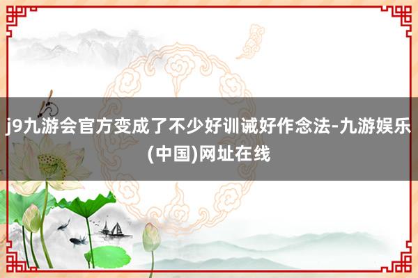 j9九游会官方变成了不少好训诫好作念法-九游娱乐(中国)网址在线